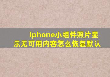 iphone小组件照片显示无可用内容怎么恢复默认