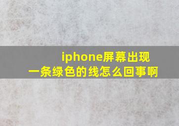 iphone屏幕出现一条绿色的线怎么回事啊