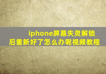 iphone屏幕失灵解锁后重新好了怎么办呢视频教程