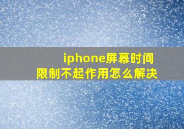 iphone屏幕时间限制不起作用怎么解决