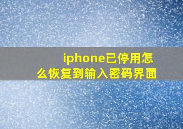 iphone已停用怎么恢复到输入密码界面