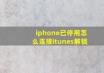 iphone已停用怎么连接itunes解锁