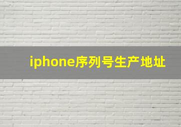 iphone序列号生产地址