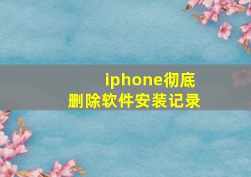 iphone彻底删除软件安装记录