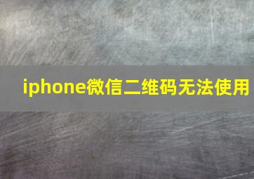 iphone微信二维码无法使用