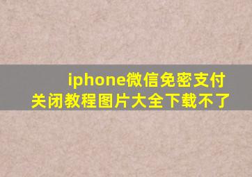 iphone微信免密支付关闭教程图片大全下载不了