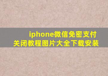 iphone微信免密支付关闭教程图片大全下载安装