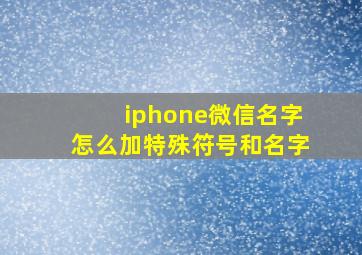 iphone微信名字怎么加特殊符号和名字