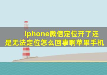 iphone微信定位开了还是无法定位怎么回事啊苹果手机