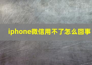 iphone微信用不了怎么回事