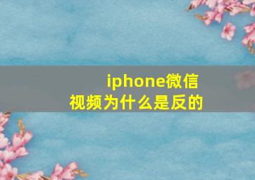 iphone微信视频为什么是反的