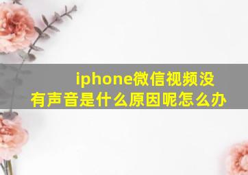 iphone微信视频没有声音是什么原因呢怎么办