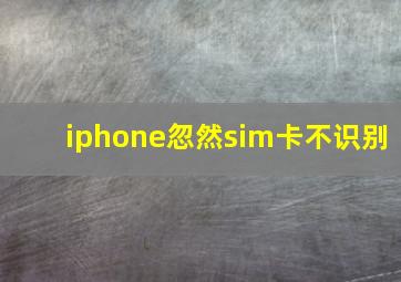 iphone忽然sim卡不识别