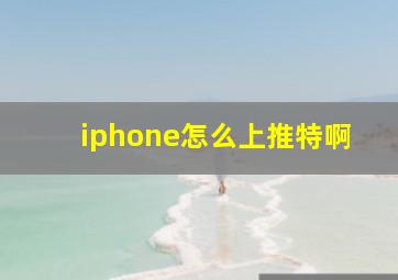 iphone怎么上推特啊