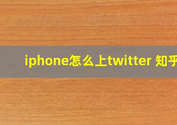 iphone怎么上twitter 知乎