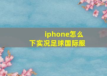 iphone怎么下实况足球国际服