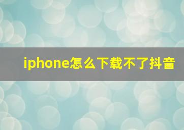 iphone怎么下载不了抖音