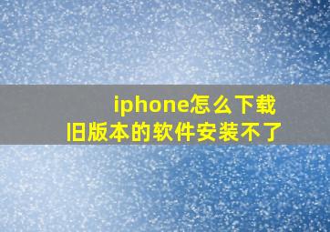 iphone怎么下载旧版本的软件安装不了