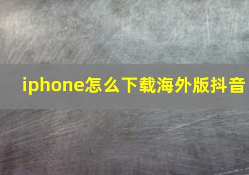 iphone怎么下载海外版抖音