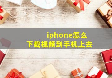 iphone怎么下载视频到手机上去