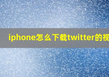 iphone怎么下载twitter的视频