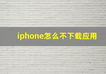 iphone怎么不下载应用