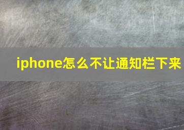 iphone怎么不让通知栏下来