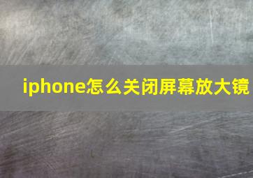 iphone怎么关闭屏幕放大镜