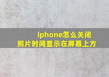 iphone怎么关闭照片时间显示在屏幕上方