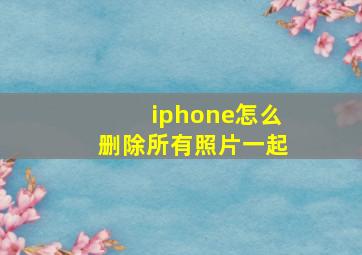 iphone怎么删除所有照片一起