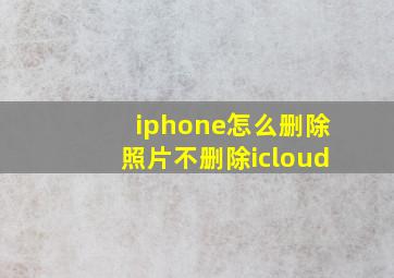 iphone怎么删除照片不删除icloud