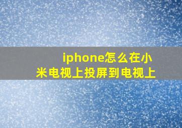 iphone怎么在小米电视上投屏到电视上