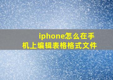 iphone怎么在手机上编辑表格格式文件