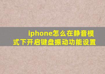 iphone怎么在静音模式下开启键盘振动功能设置