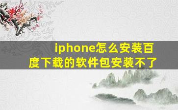 iphone怎么安装百度下载的软件包安装不了