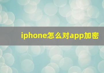 iphone怎么对app加密