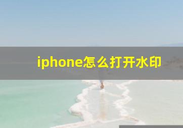 iphone怎么打开水印