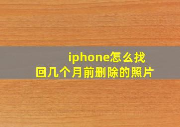 iphone怎么找回几个月前删除的照片