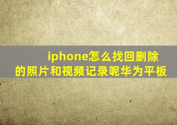 iphone怎么找回删除的照片和视频记录呢华为平板