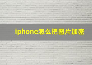 iphone怎么把图片加密