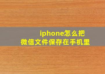 iphone怎么把微信文件保存在手机里