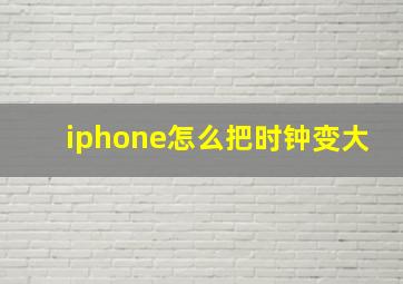 iphone怎么把时钟变大