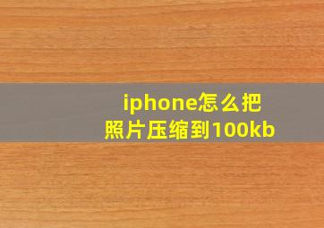 iphone怎么把照片压缩到100kb