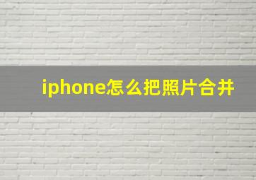 iphone怎么把照片合并