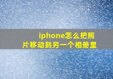 iphone怎么把照片移动到另一个相册里