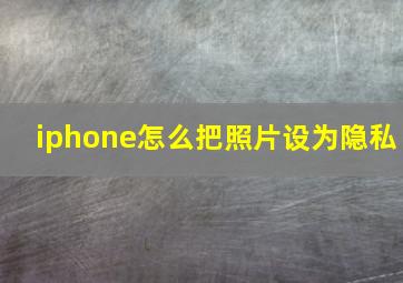 iphone怎么把照片设为隐私