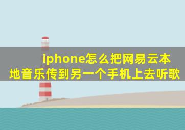 iphone怎么把网易云本地音乐传到另一个手机上去听歌