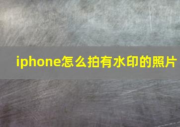 iphone怎么拍有水印的照片