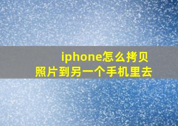 iphone怎么拷贝照片到另一个手机里去