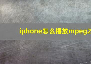 iphone怎么播放mpeg2